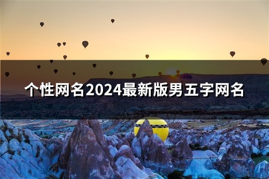 个性网名2024最新版男五字网名(精选146个)