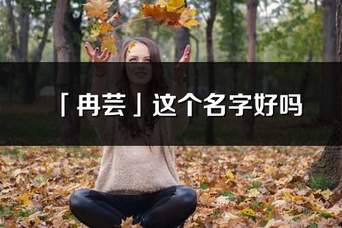 「冉芸」这个名字好吗_冉芸名字寓意,含义