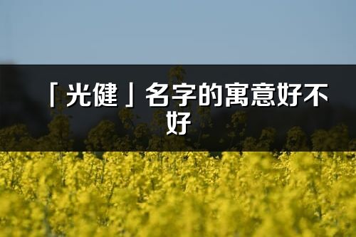 「光健」名字的寓意好不好_光健含义分析