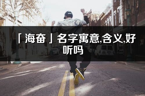 「海奋」名字寓意,含义,好听吗_海奋名字分析打分