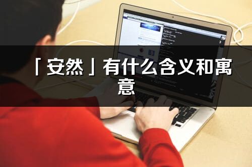 「安然」有什么含义和寓意_安然名字的出处与意思