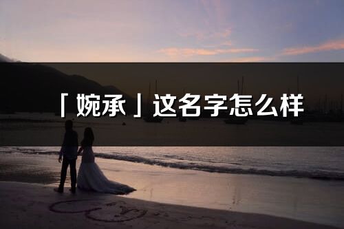 「婉承」这名字怎么样_婉承的名字解释