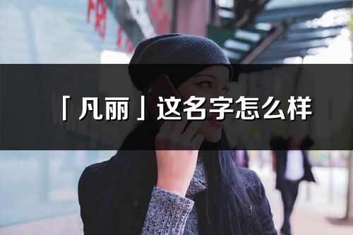 「凡丽」这名字怎么样_凡丽的名字解释