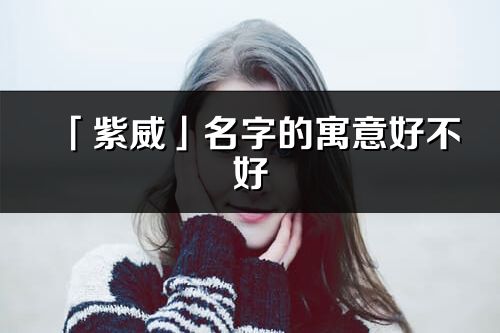 「紫威」名字的寓意好不好_紫威含义分析