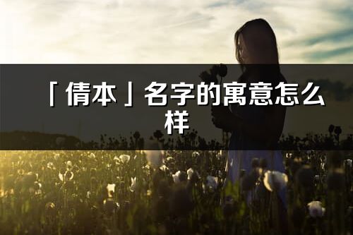 「倩本」名字的寓意怎么样_倩本的出处