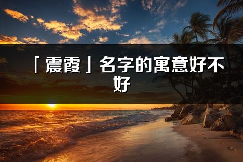 「震霞」名字的寓意好不好_震霞含义分析