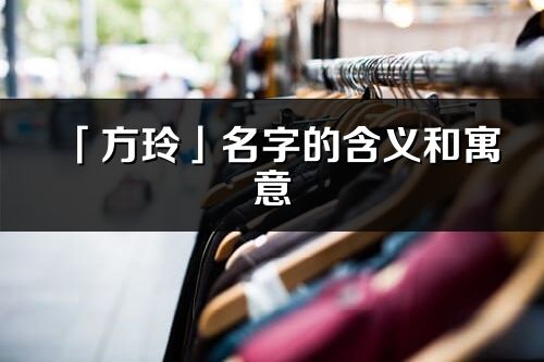 「方玲」名字的含义和寓意_方玲的出处与意思解释