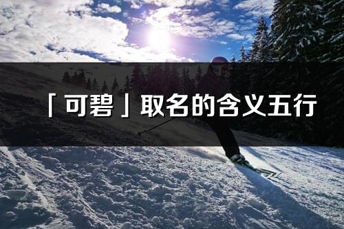 「可碧」取名的含义五行_可碧名字寓意解释