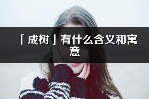 「成树」有什么含义和寓意_成树名字的出处与意思