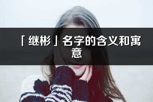 「继彬」名字的含义和寓意_继彬的出处与意思解释