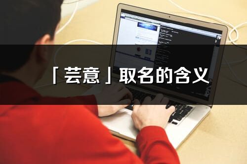 「芸意」取名的含义_芸意名字寓意解释