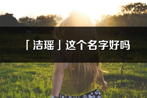 「洁瑶」这个名字好吗_洁瑶名字寓意,含义