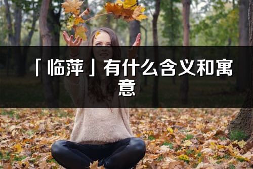 「临萍」有什么含义和寓意_临萍名字的出处与意思