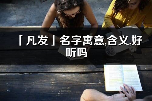 「凡发」名字寓意,含义,好听吗_凡发名字分析打分