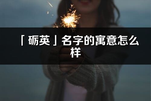 「砺英」名字的寓意怎么样_砺英的出处