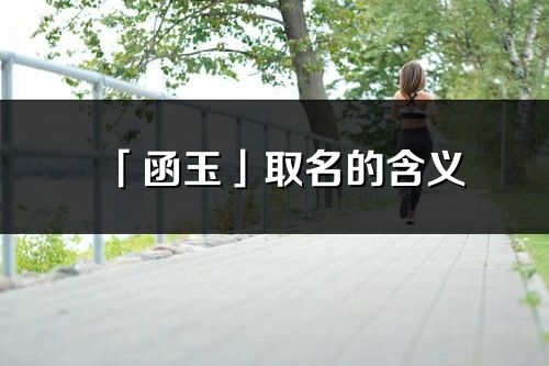 「函玉」取名的含义_函玉名字寓意解释