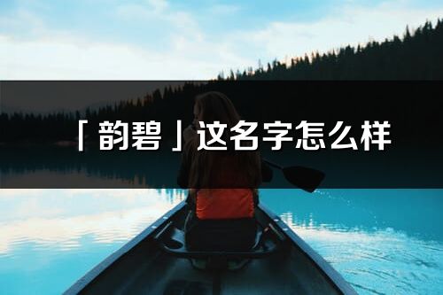 「韵碧」这名字怎么样_韵碧的名字解释