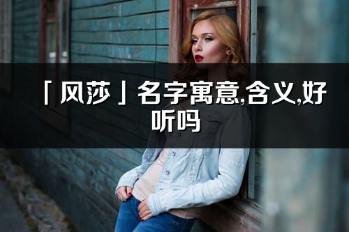 「风莎」名字寓意,含义,好听吗_风莎名字分析打分