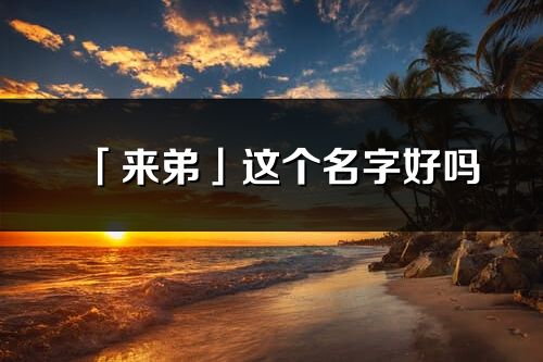 「来弟」这个名字好吗_来弟名字寓意,含义