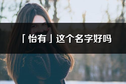 「怡有」这个名字好吗_怡有名字寓意,含义