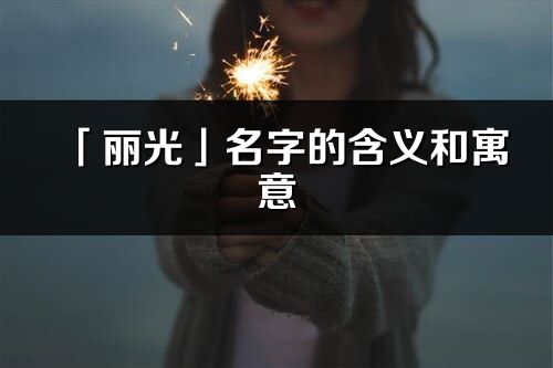 「丽光」名字的含义和寓意_丽光的出处与意思解释