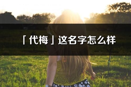 「代梅」这名字怎么样_代梅的名字解释