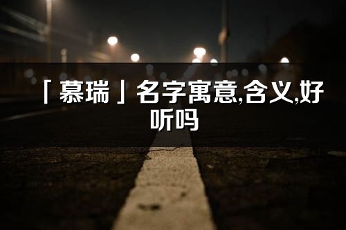 「慕瑞」名字寓意,含义,好听吗_慕瑞名字分析打分