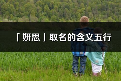 「妍思」取名的含义五行_妍思名字寓意解释