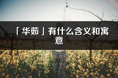 「华茹」有什么含义和寓意_华茹名字的出处与意思