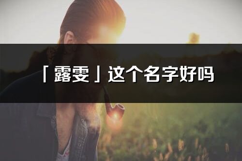 「露雯」这个名字好吗_露雯名字寓意,含义