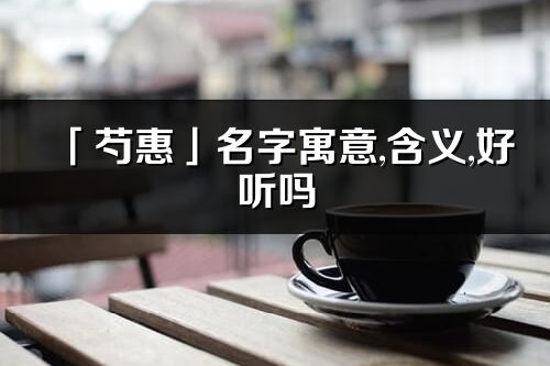 「芍惠」名字寓意,含义,好听吗_芍惠名字分析打分