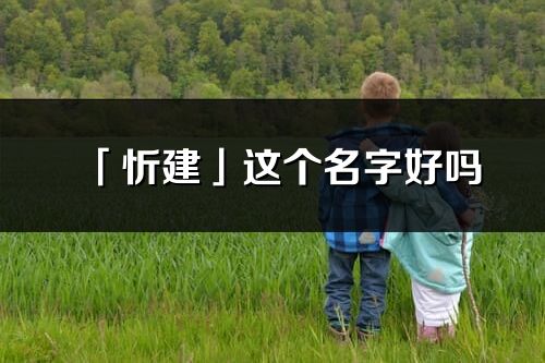 「忻建」这个名字好吗_忻建名字寓意,含义