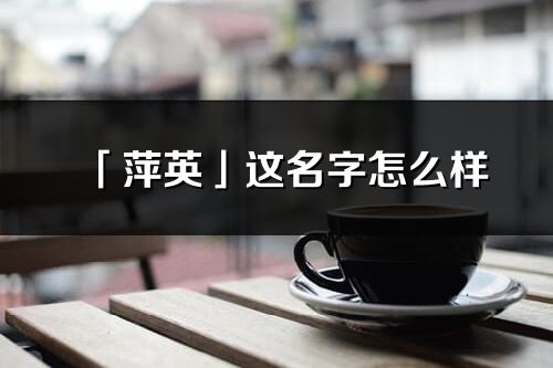 「萍英」这名字怎么样_萍英的名字解释