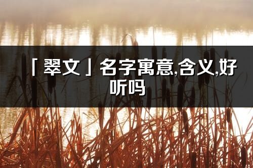 「翠文」名字寓意,含义,好听吗_翠文名字分析打分