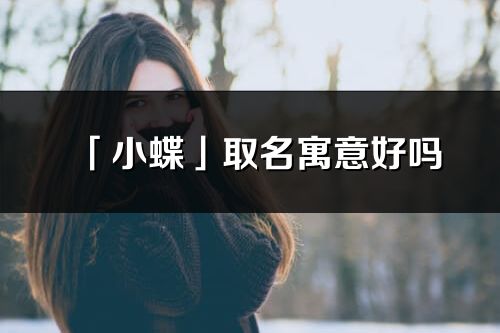 「小蝶」取名寓意好吗_小蝶名字含义及五行