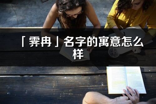 「霁冉」名字的寓意怎么样_霁冉的出处