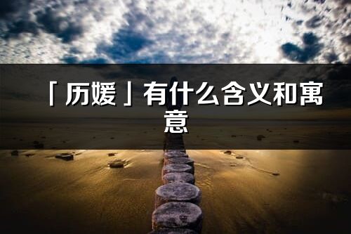 「历媛」有什么含义和寓意_历媛名字的出处与意思