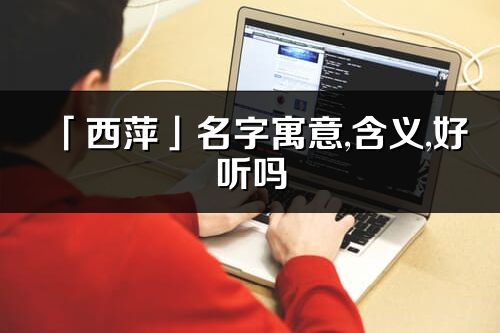 「西萍」名字寓意,含义,好听吗_西萍名字分析打分