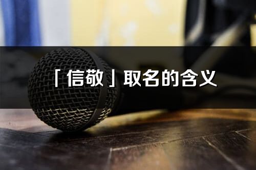 「信敬」取名的含义_信敬名字寓意解释