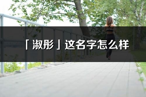 「淑彤」这名字怎么样_淑彤的名字解释