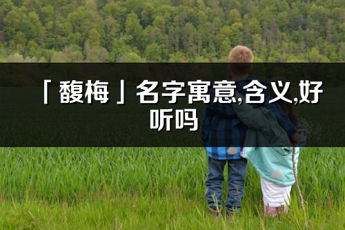 「馥梅」名字寓意,含义,好听吗_馥梅名字分析打分