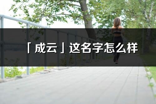 「成云」这名字怎么样_成云的名字解释