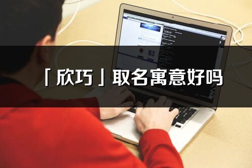 「欣巧」取名寓意好吗_欣巧名字含义及寓意