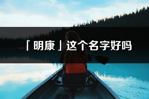 「明康」这个名字好吗_明康名字寓意,含义