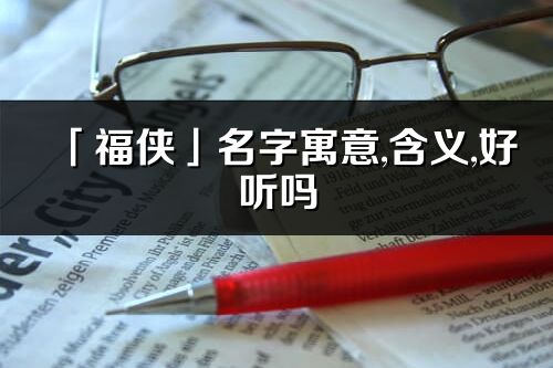 「福侠」名字寓意,含义,好听吗_福侠名字分析打分