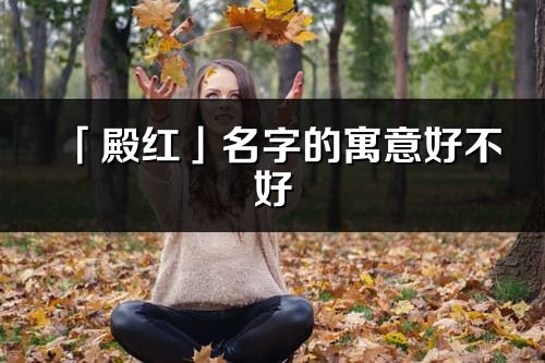 「殿红」名字的寓意好不好_殿红含义分析