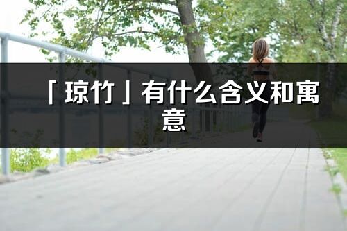 「琼竹」有什么含义和寓意_琼竹名字的出处与意思