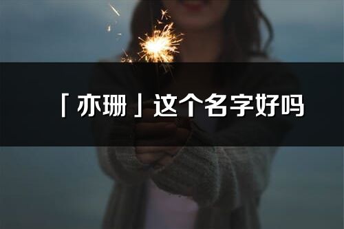 「亦珊」这个名字好吗_亦珊名字寓意,含义