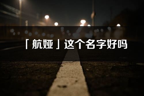 「航娅」这个名字好吗_航娅名字寓意,含义