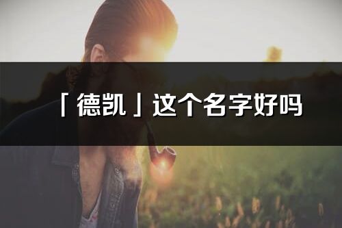 「德凯」这个名字好吗_德凯名字寓意,含义